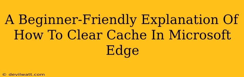 A Beginner-Friendly Explanation Of How To Clear Cache In Microsoft Edge