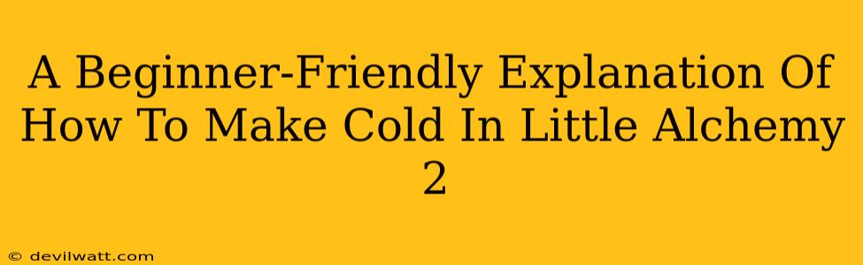 A Beginner-Friendly Explanation Of How To Make Cold In Little Alchemy 2