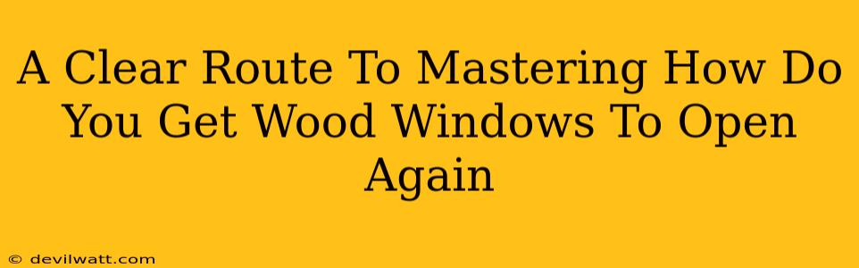 A Clear Route To Mastering How Do You Get Wood Windows To Open Again