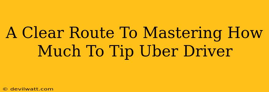 A Clear Route To Mastering How Much To Tip Uber Driver