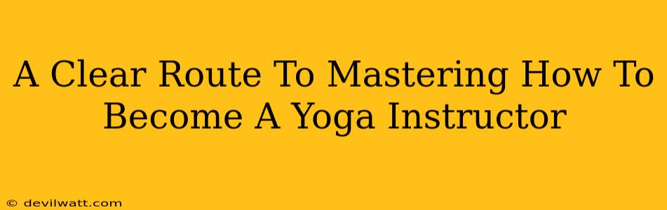 A Clear Route To Mastering How To Become A Yoga Instructor