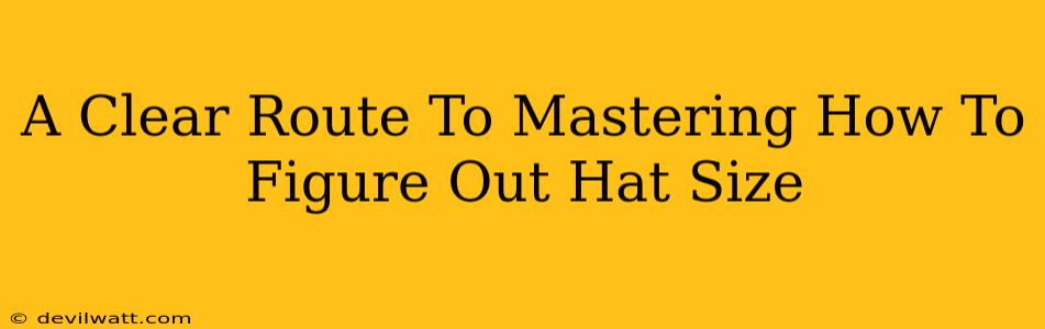 A Clear Route To Mastering How To Figure Out Hat Size