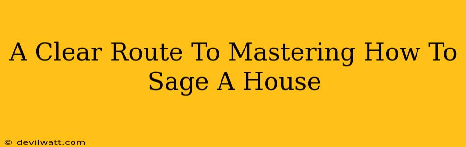 A Clear Route To Mastering How To Sage A House