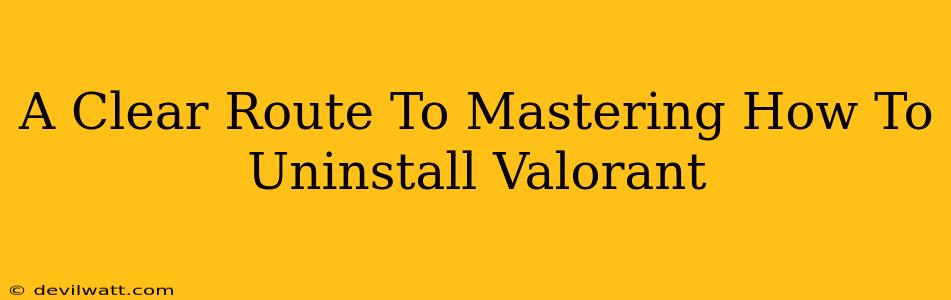 A Clear Route To Mastering How To Uninstall Valorant