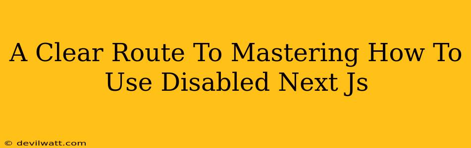 A Clear Route To Mastering How To Use Disabled Next Js