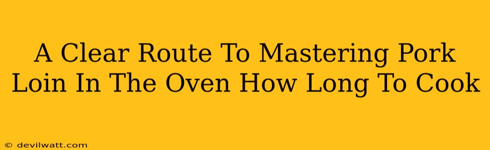 A Clear Route To Mastering Pork Loin In The Oven How Long To Cook