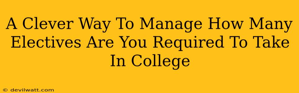 A Clever Way To Manage How Many Electives Are You Required To Take In College