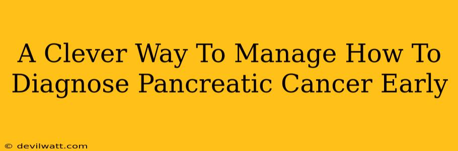 A Clever Way To Manage How To Diagnose Pancreatic Cancer Early