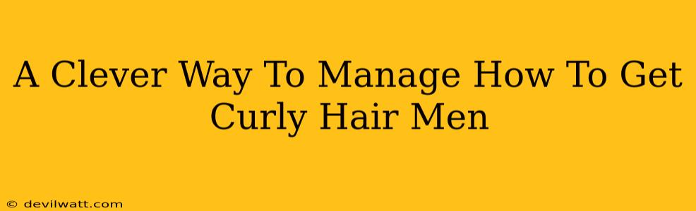 A Clever Way To Manage How To Get Curly Hair Men