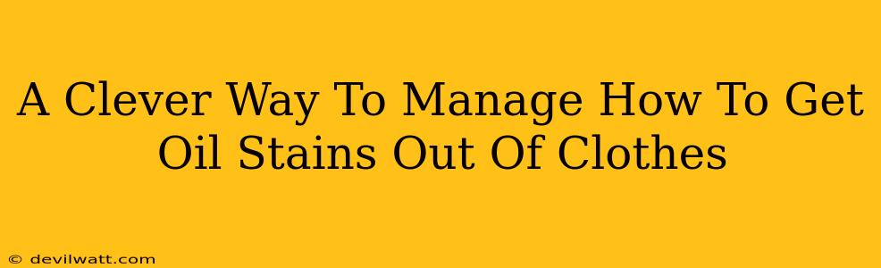 A Clever Way To Manage How To Get Oil Stains Out Of Clothes