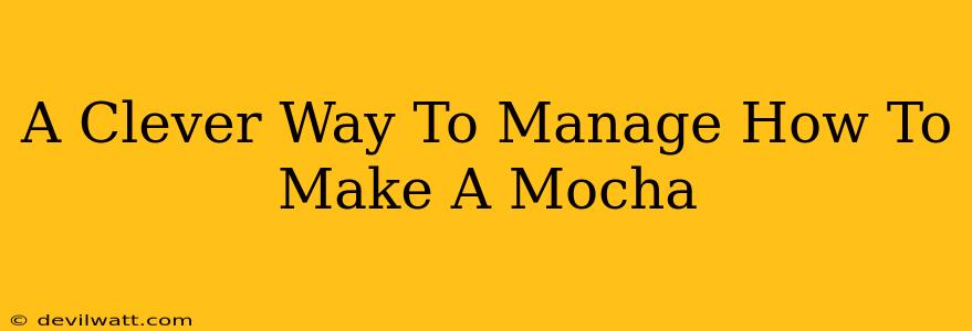 A Clever Way To Manage How To Make A Mocha