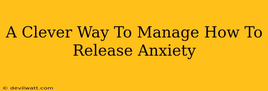 A Clever Way To Manage How To Release Anxiety