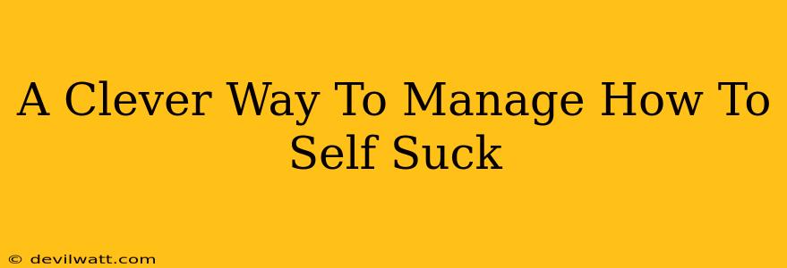 A Clever Way To Manage How To Self Suck
