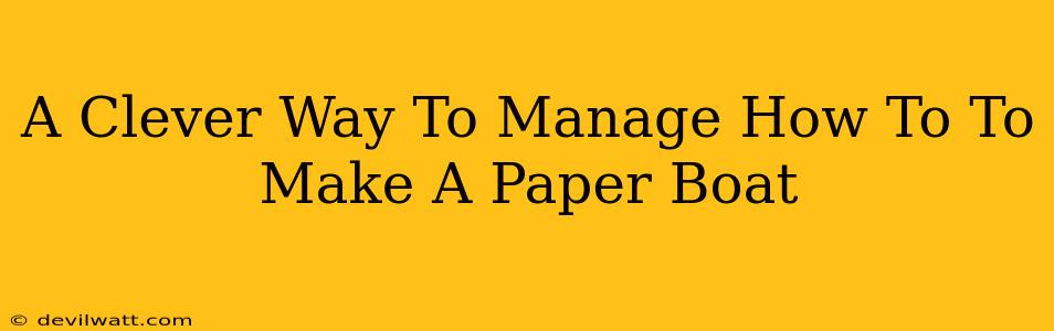A Clever Way To Manage How To To Make A Paper Boat
