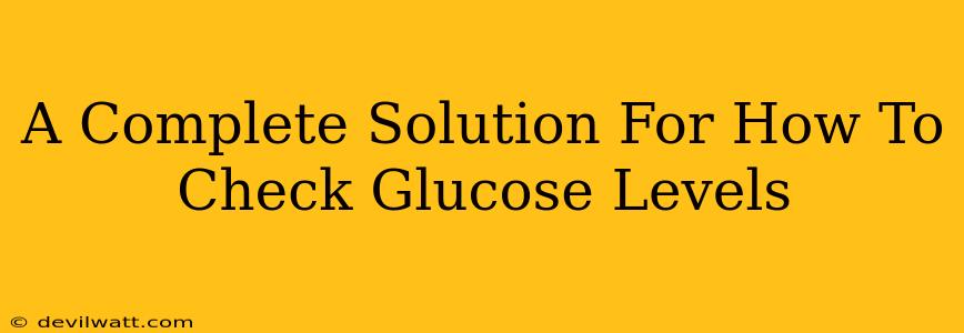 A Complete Solution For How To Check Glucose Levels