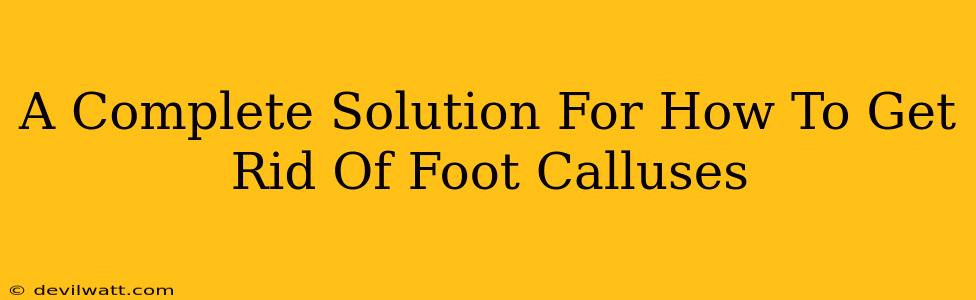 A Complete Solution For How To Get Rid Of Foot Calluses