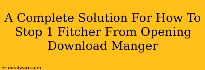 A Complete Solution For How To Stop 1 Fitcher From Opening Download Manger
