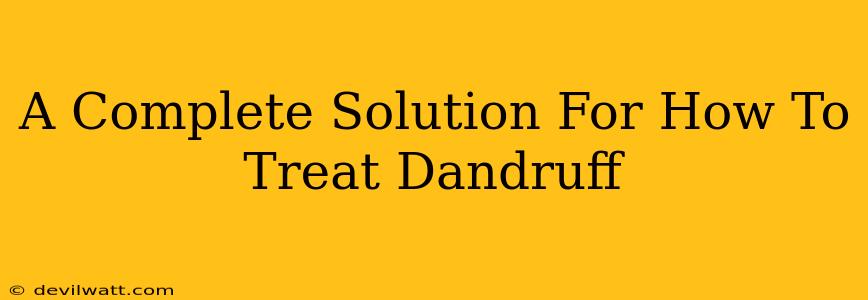 A Complete Solution For How To Treat Dandruff