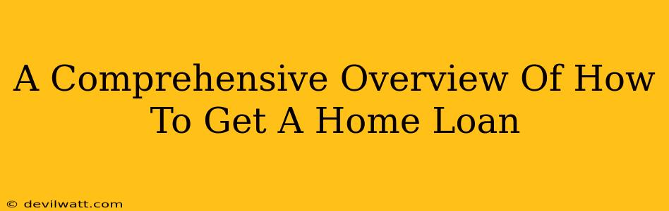 A Comprehensive Overview Of How To Get A Home Loan