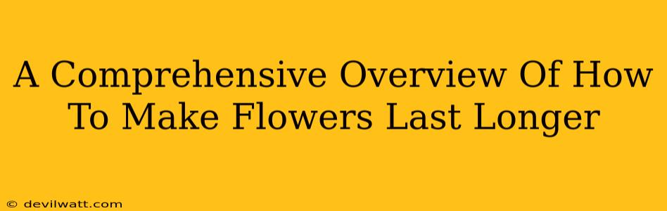 A Comprehensive Overview Of How To Make Flowers Last Longer