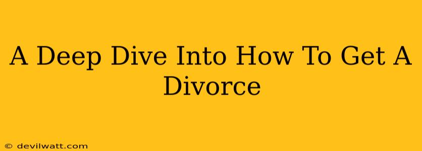A Deep Dive Into How To Get A Divorce