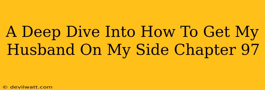 A Deep Dive Into How To Get My Husband On My Side Chapter 97