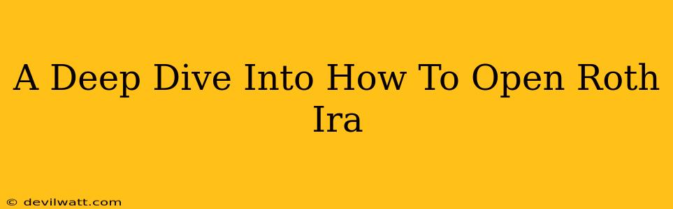 A Deep Dive Into How To Open Roth Ira