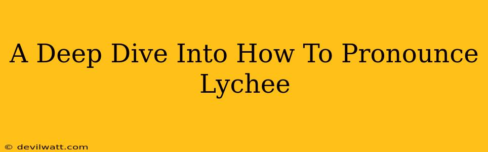 A Deep Dive Into How To Pronounce Lychee