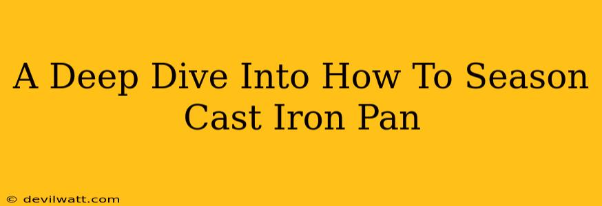 A Deep Dive Into How To Season Cast Iron Pan