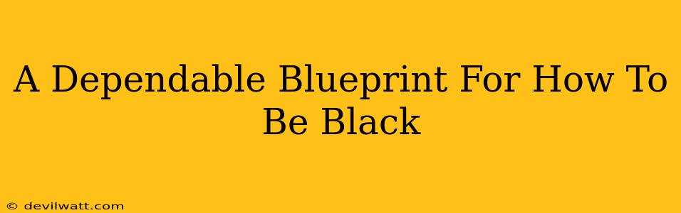 A Dependable Blueprint For How To Be Black