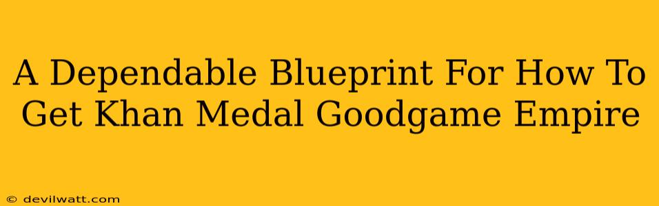 A Dependable Blueprint For How To Get Khan Medal Goodgame Empire