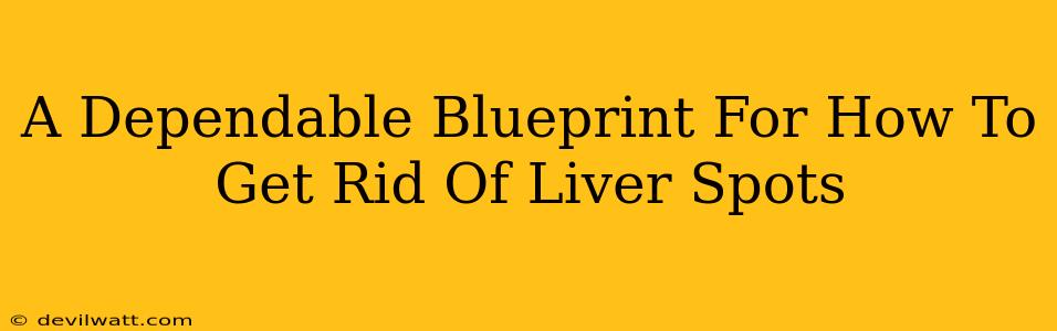 A Dependable Blueprint For How To Get Rid Of Liver Spots