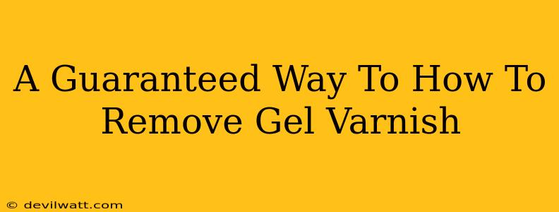 A Guaranteed Way To How To Remove Gel Varnish