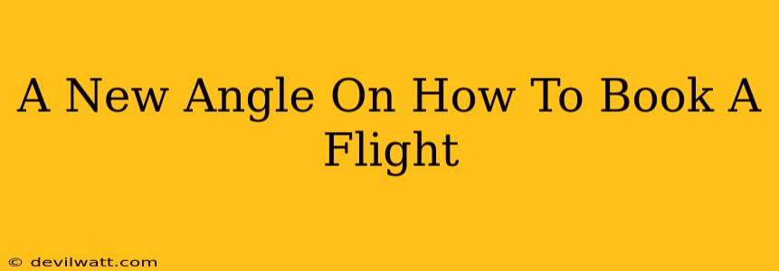 A New Angle On How To Book A Flight