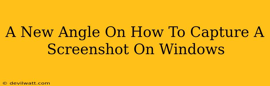 A New Angle On How To Capture A Screenshot On Windows