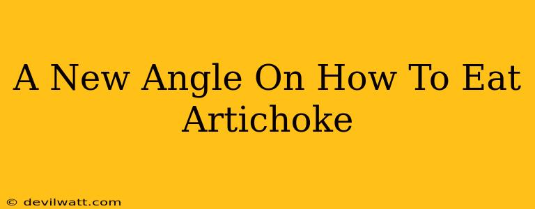 A New Angle On How To Eat Artichoke