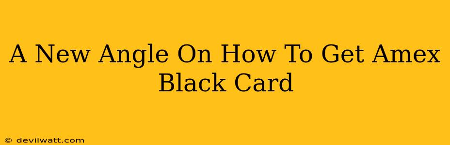 A New Angle On How To Get Amex Black Card