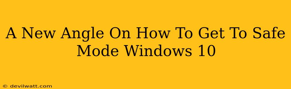 A New Angle On How To Get To Safe Mode Windows 10