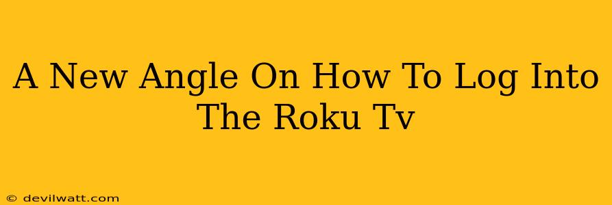 A New Angle On How To Log Into The Roku Tv