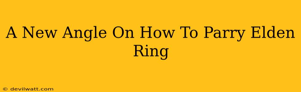 A New Angle On How To Parry Elden Ring