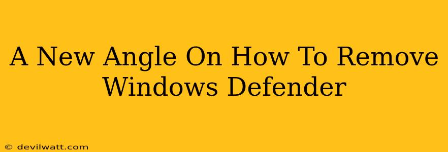 A New Angle On How To Remove Windows Defender