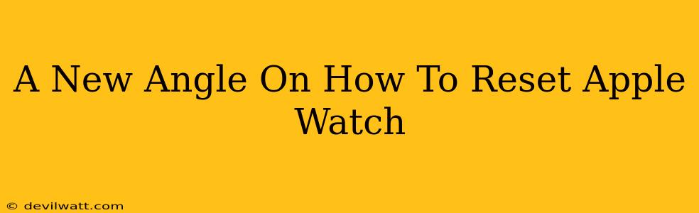 A New Angle On How To Reset Apple Watch