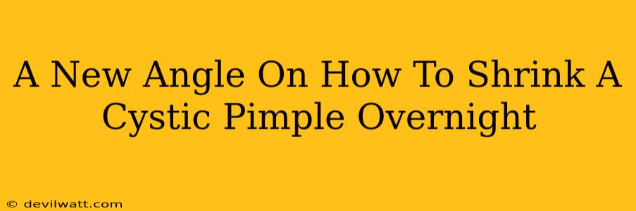 A New Angle On How To Shrink A Cystic Pimple Overnight