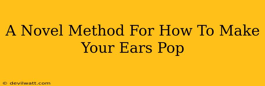 A Novel Method For How To Make Your Ears Pop