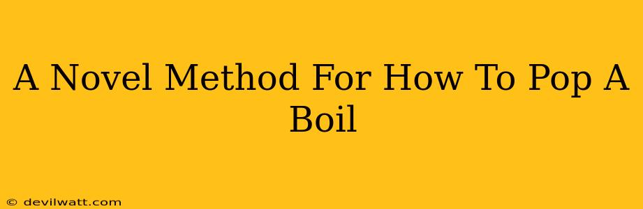 A Novel Method For How To Pop A Boil