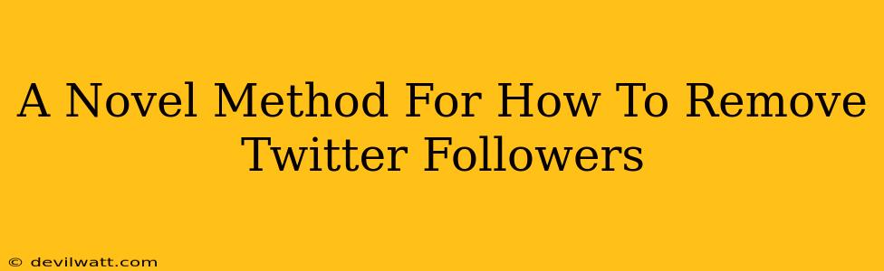 A Novel Method For How To Remove Twitter Followers