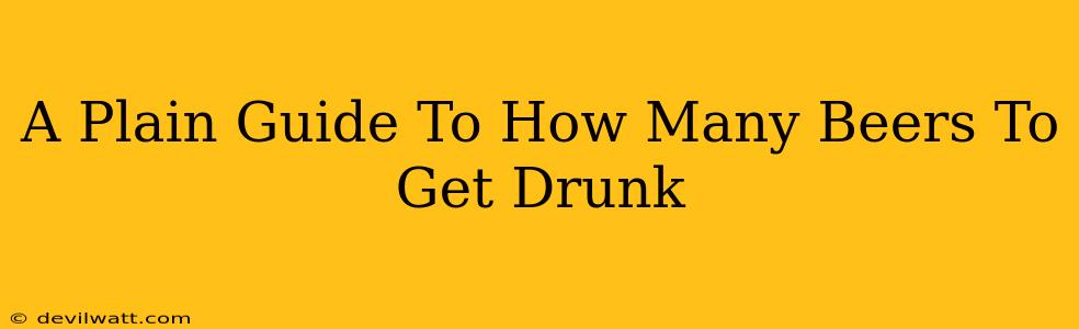 A Plain Guide To How Many Beers To Get Drunk