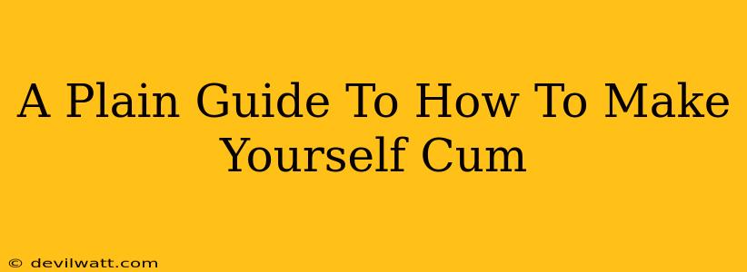 A Plain Guide To How To Make Yourself Cum