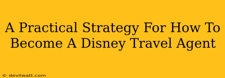 A Practical Strategy For How To Become A Disney Travel Agent