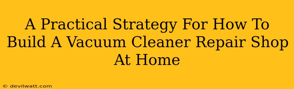 A Practical Strategy For How To Build A Vacuum Cleaner Repair Shop At Home